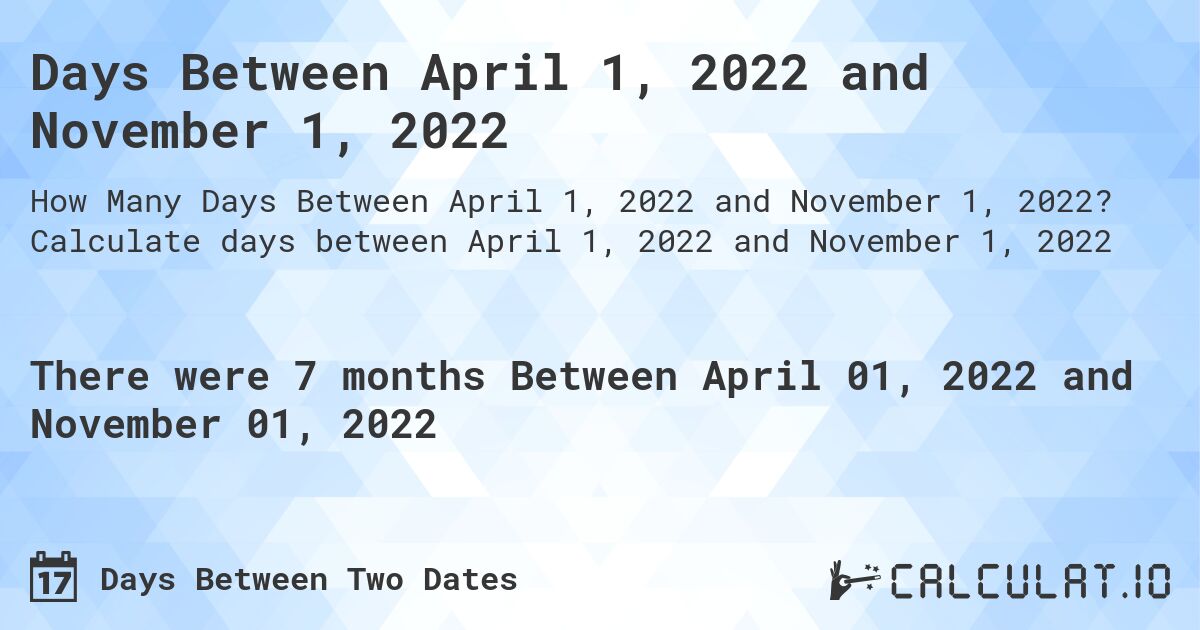 Days Between April 1, 2022 and November 1, 2022. Calculate days between April 1, 2022 and November 1, 2022