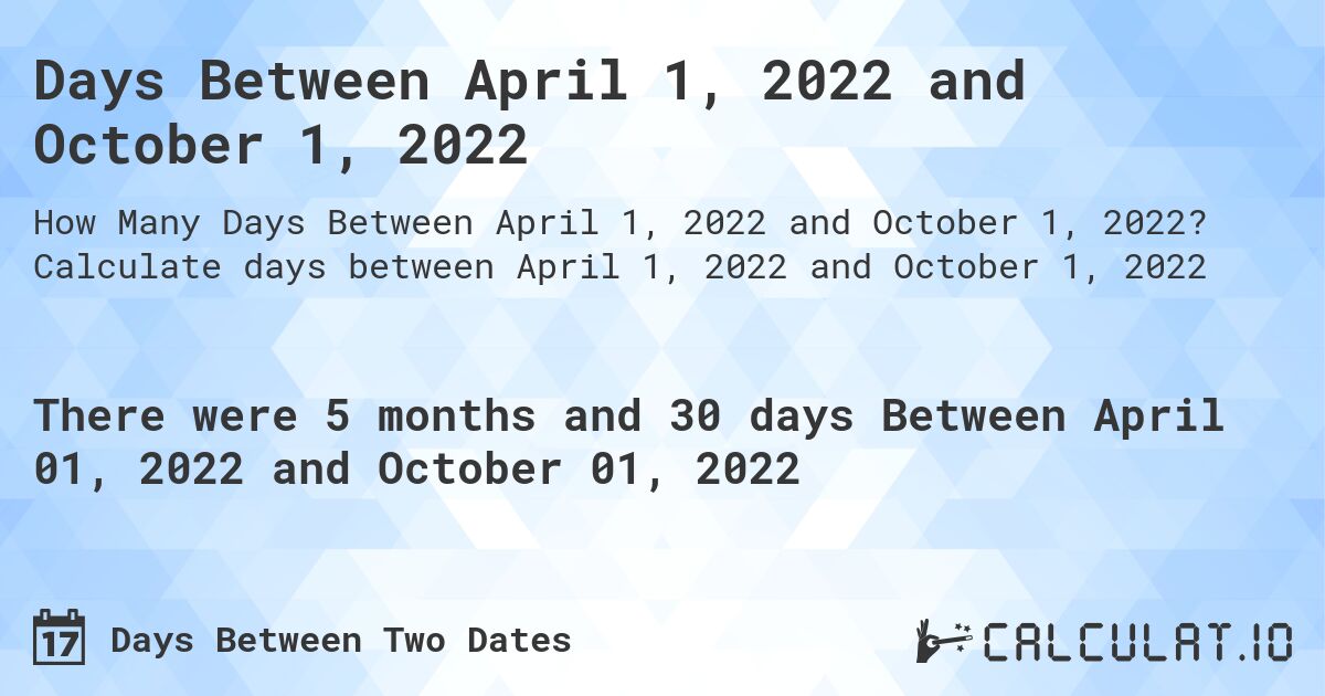 Days Between April 1, 2022 and October 1, 2022. Calculate days between April 1, 2022 and October 1, 2022