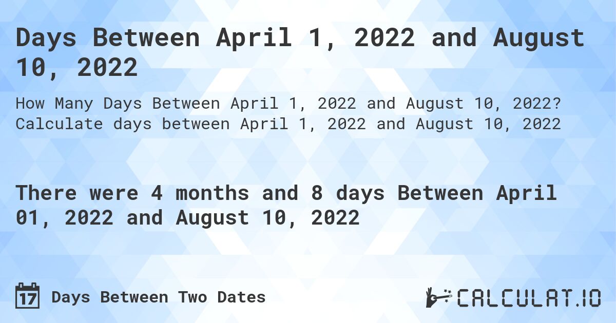 Days Between April 1, 2022 and August 10, 2022. Calculate days between April 1, 2022 and August 10, 2022