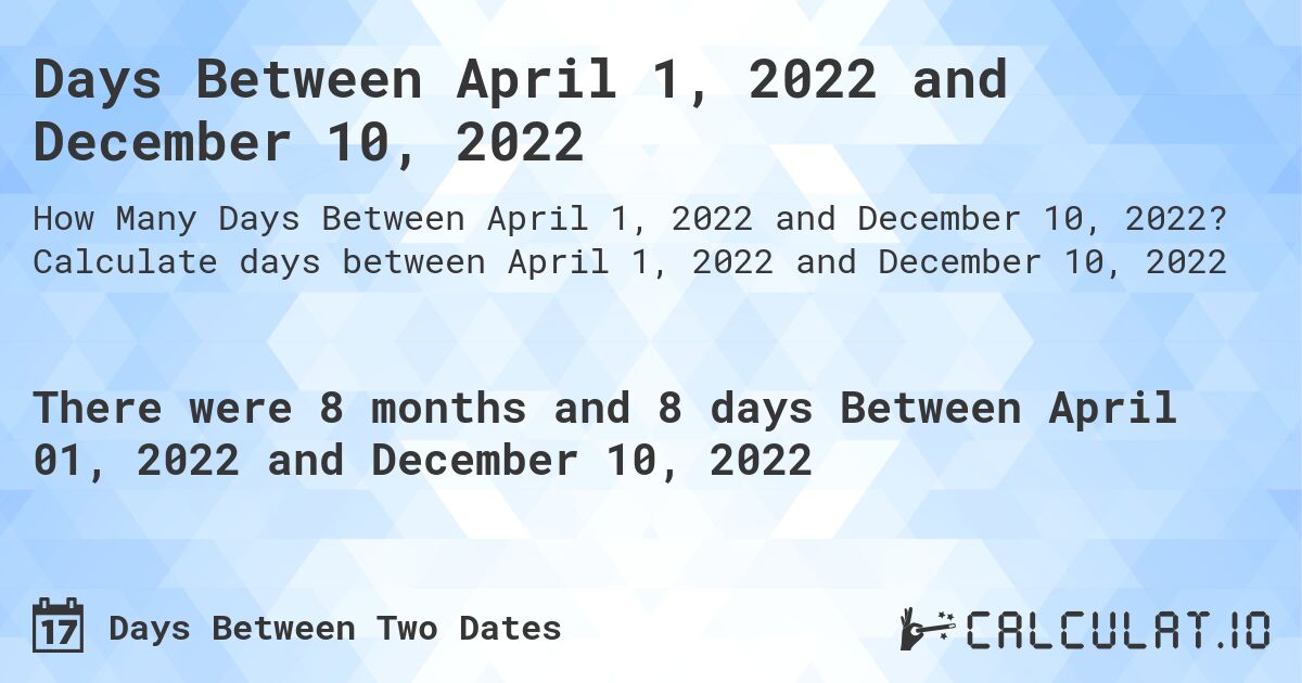 Days Between April 1, 2022 and December 10, 2022. Calculate days between April 1, 2022 and December 10, 2022