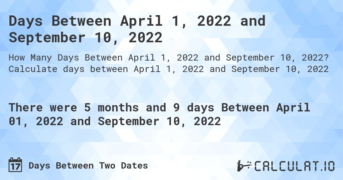 Days Between April 1, 2022 and September 10, 2022. Calculate days between April 1, 2022 and September 10, 2022