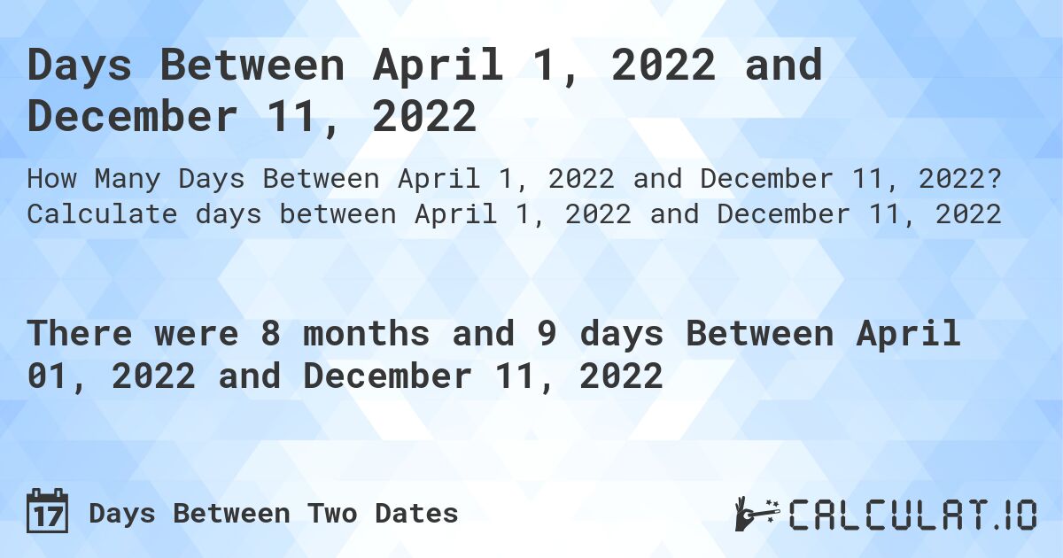 Days Between April 1, 2022 and December 11, 2022. Calculate days between April 1, 2022 and December 11, 2022