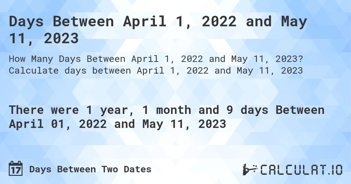 Days Between April 1, 2022 and May 11, 2023. Calculate days between April 1, 2022 and May 11, 2023