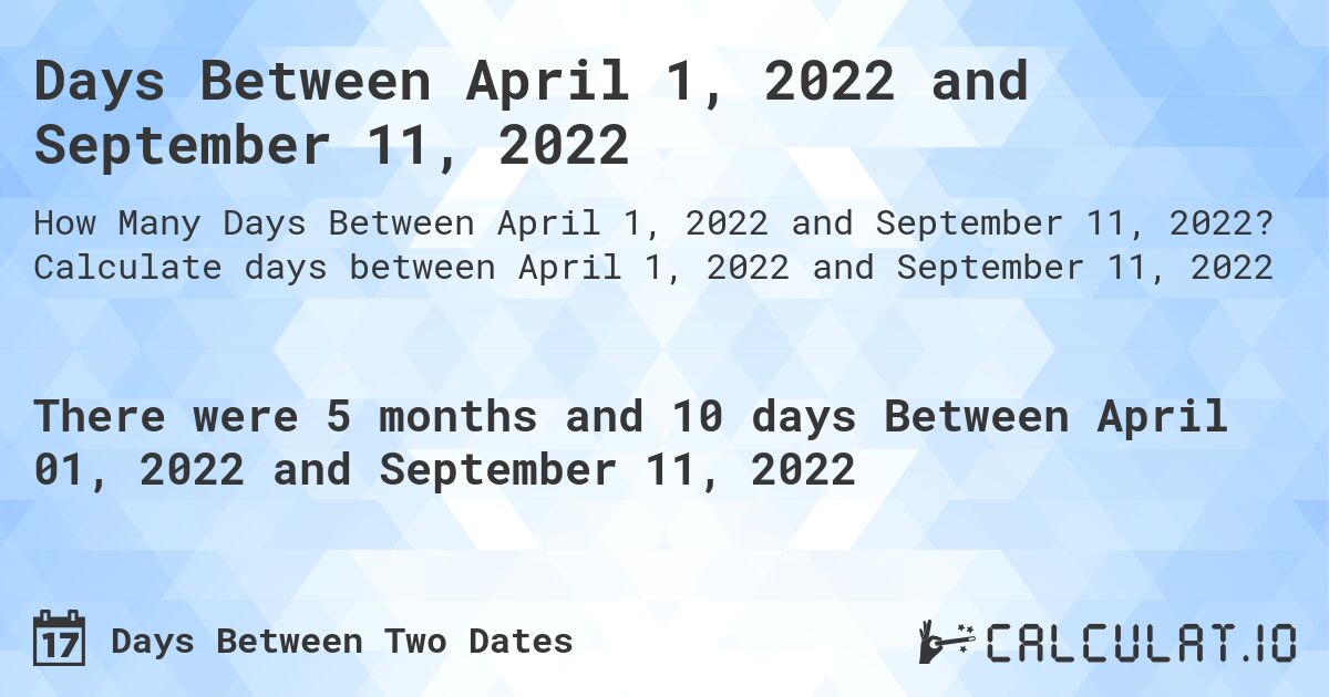 Days Between April 1, 2022 and September 11, 2022. Calculate days between April 1, 2022 and September 11, 2022