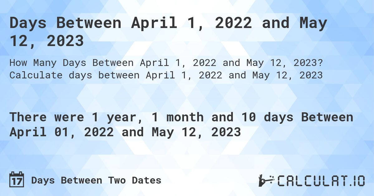 Days Between April 1, 2022 and May 12, 2023. Calculate days between April 1, 2022 and May 12, 2023