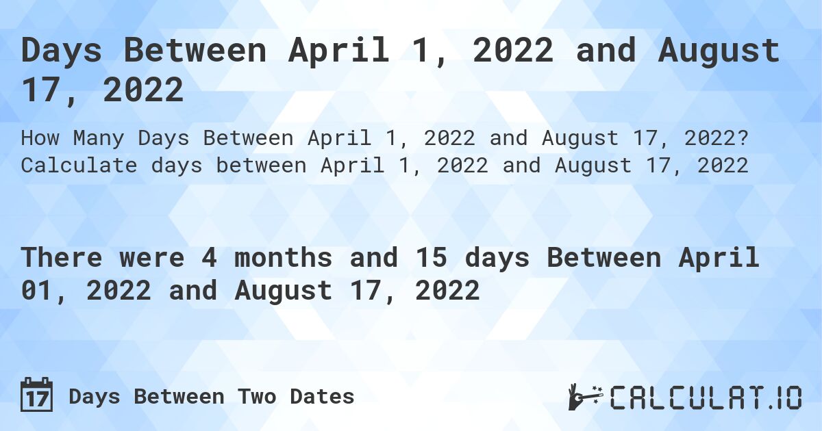 Days Between April 1, 2022 and August 17, 2022. Calculate days between April 1, 2022 and August 17, 2022