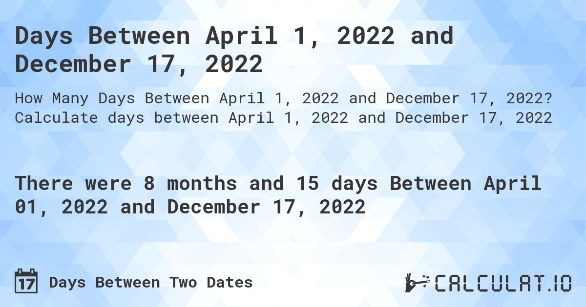 Days Between April 1, 2022 and December 17, 2022. Calculate days between April 1, 2022 and December 17, 2022
