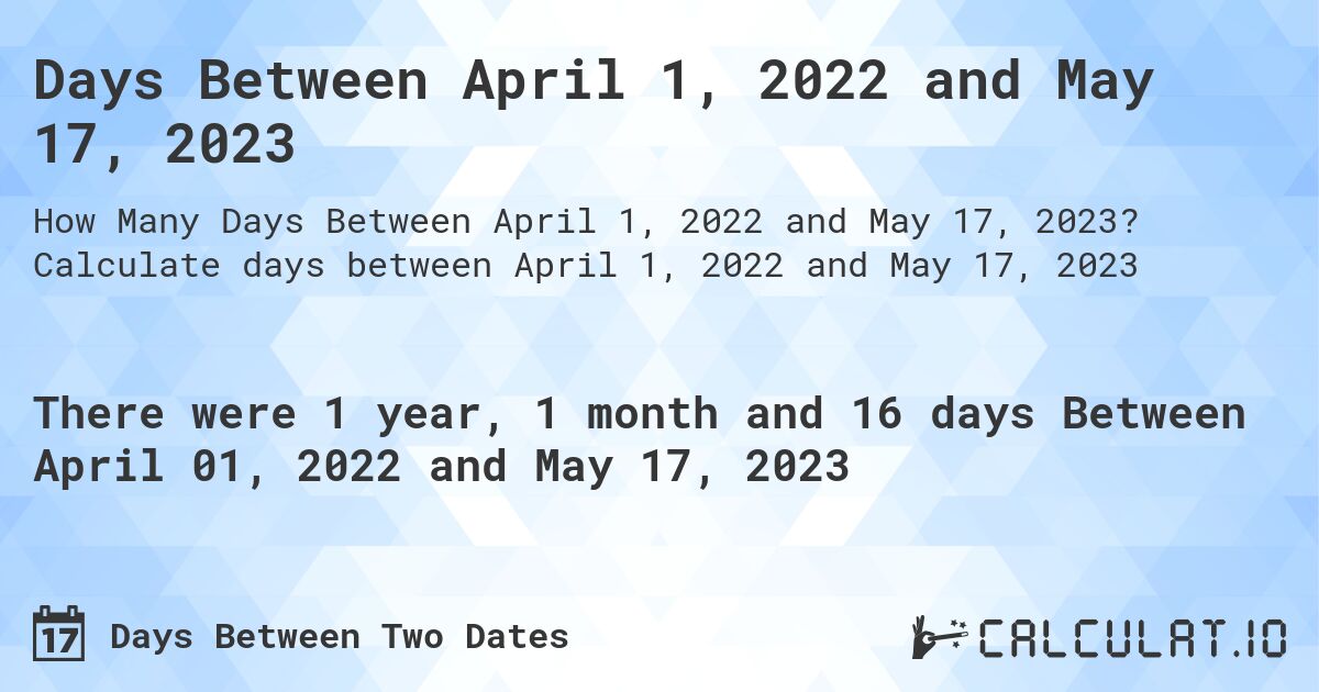 Days Between April 1, 2022 and May 17, 2023. Calculate days between April 1, 2022 and May 17, 2023