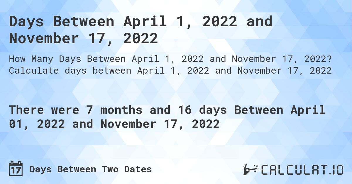Days Between April 1, 2022 and November 17, 2022. Calculate days between April 1, 2022 and November 17, 2022