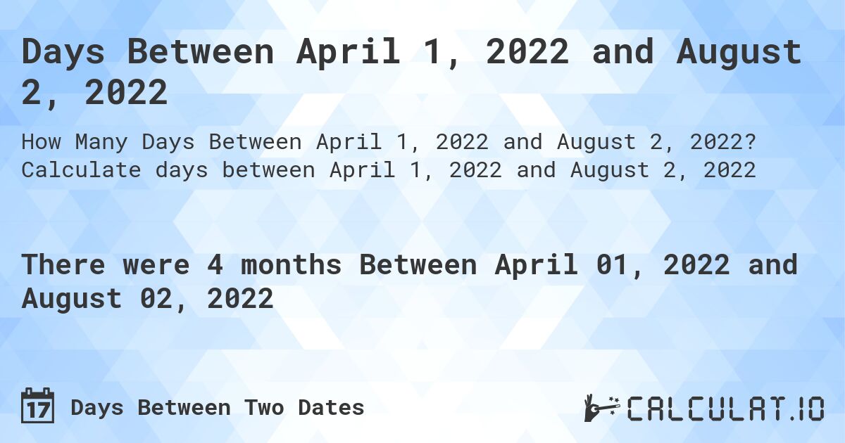 Days Between April 1, 2022 and August 2, 2022. Calculate days between April 1, 2022 and August 2, 2022