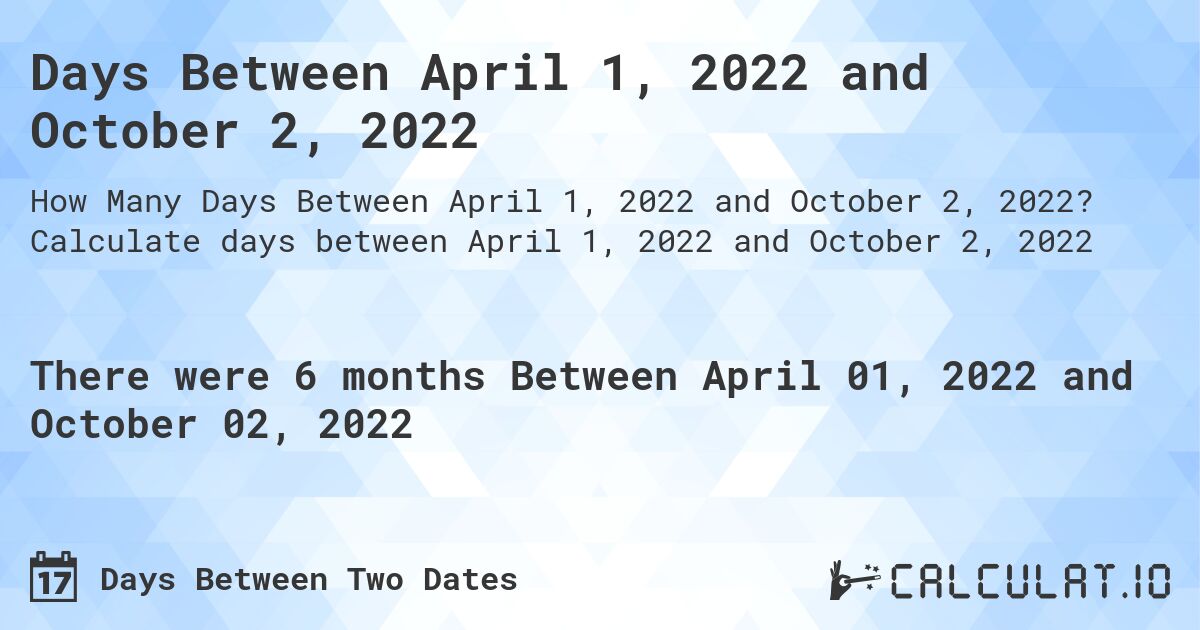 Days Between April 1, 2022 and October 2, 2022. Calculate days between April 1, 2022 and October 2, 2022