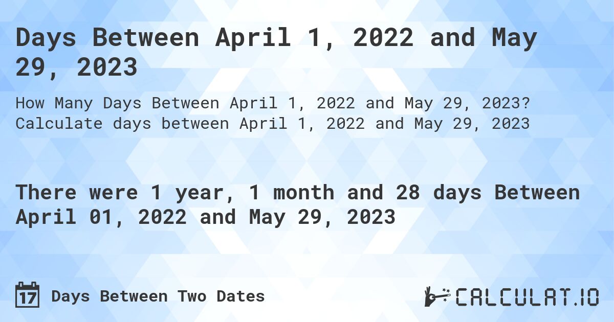 Days Between April 1, 2022 and May 29, 2023. Calculate days between April 1, 2022 and May 29, 2023