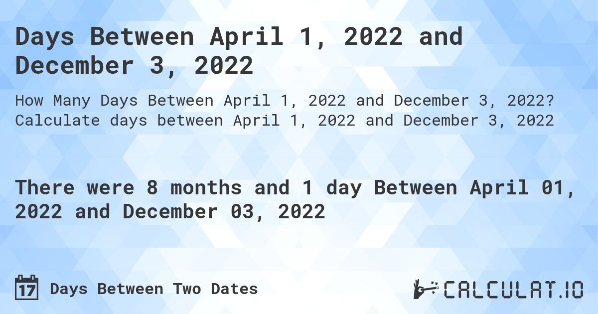 Days Between April 1, 2022 and December 3, 2022. Calculate days between April 1, 2022 and December 3, 2022
