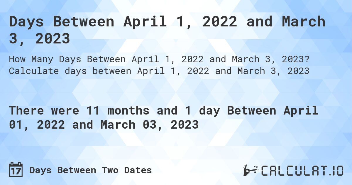 Days Between April 1, 2022 and March 3, 2023. Calculate days between April 1, 2022 and March 3, 2023