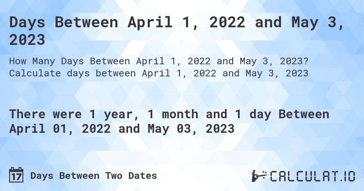 Days Between April 1, 2022 and May 3, 2023. Calculate days between April 1, 2022 and May 3, 2023