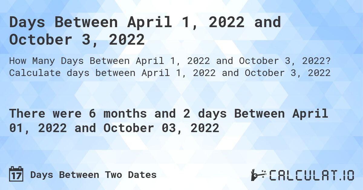 Days Between April 1, 2022 and October 3, 2022. Calculate days between April 1, 2022 and October 3, 2022