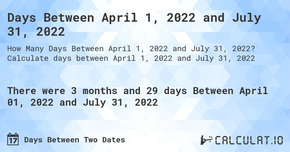 Days Between April 1, 2022 and July 31, 2022. Calculate days between April 1, 2022 and July 31, 2022