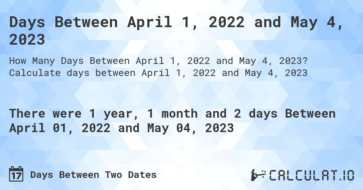 Days Between April 1, 2022 and May 4, 2023. Calculate days between April 1, 2022 and May 4, 2023