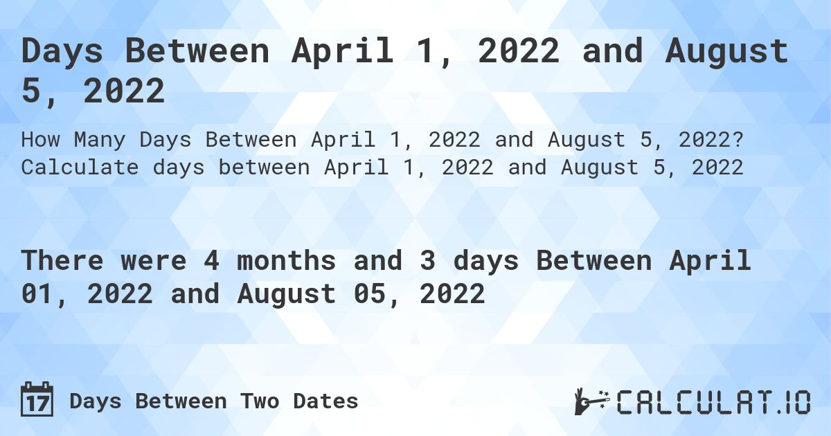 Days Between April 1, 2022 and August 5, 2022. Calculate days between April 1, 2022 and August 5, 2022