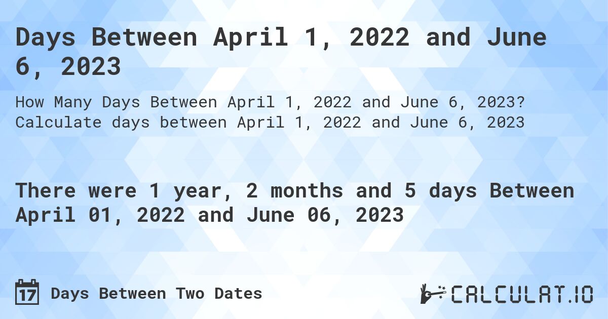 Days Between April 1, 2022 and June 6, 2023. Calculate days between April 1, 2022 and June 6, 2023