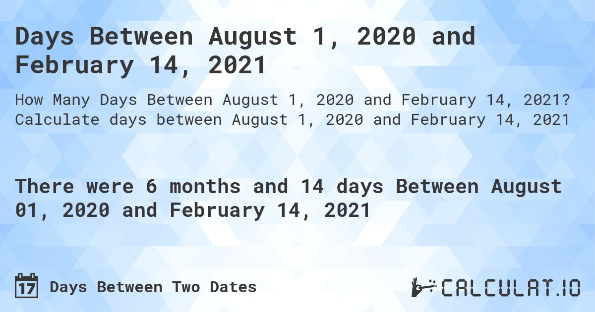 Days Between August 1, 2020 and February 14, 2021. Calculate days between August 1, 2020 and February 14, 2021