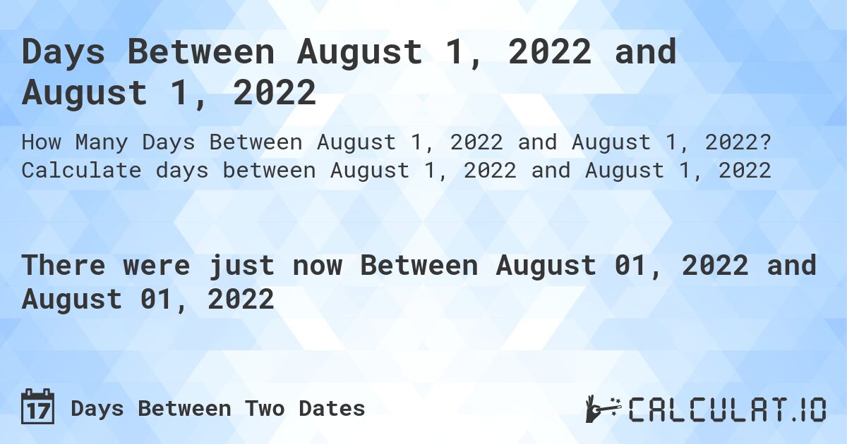 Days Between August 1, 2022 and August 1, 2022. Calculate days between August 1, 2022 and August 1, 2022