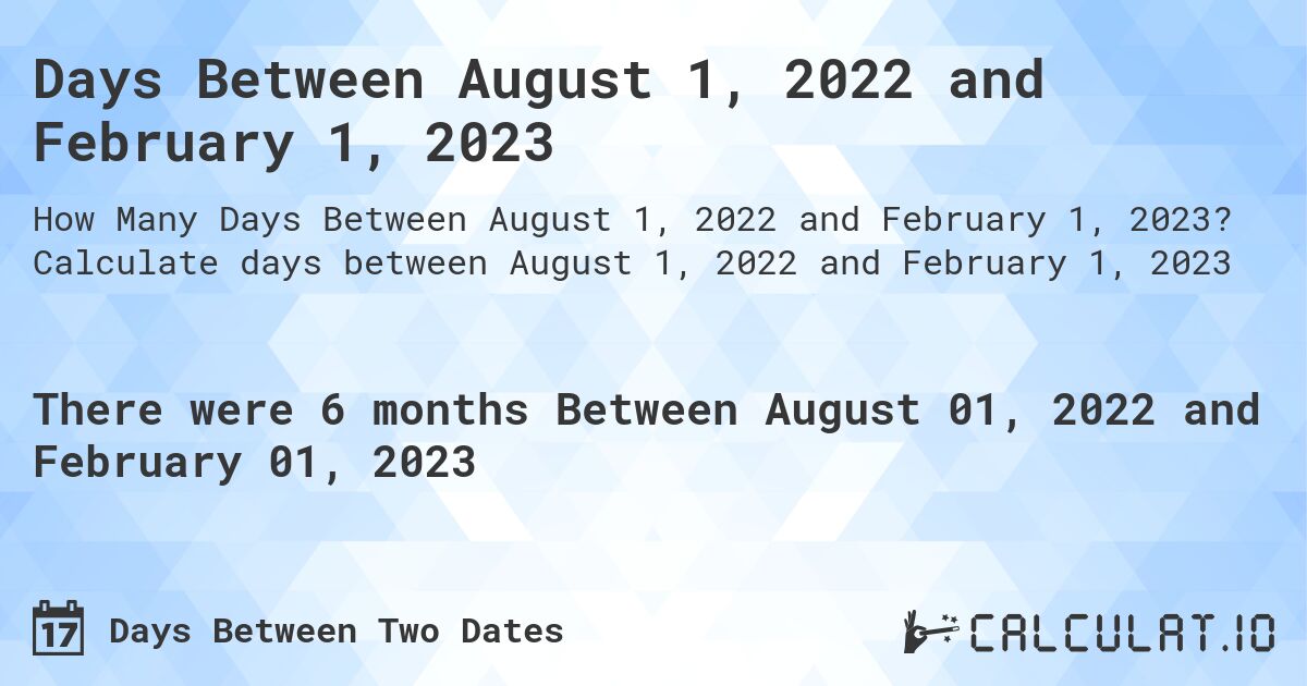 Days Between August 1, 2022 and February 1, 2023. Calculate days between August 1, 2022 and February 1, 2023