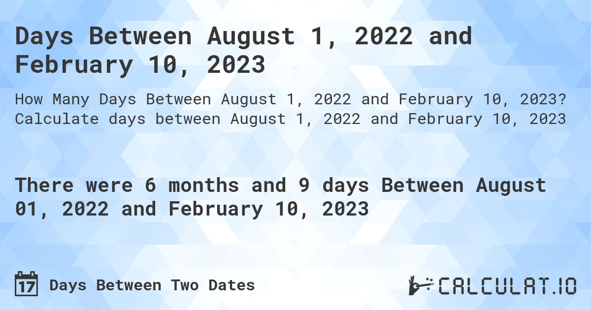 Days Between August 1, 2022 and February 10, 2023. Calculate days between August 1, 2022 and February 10, 2023