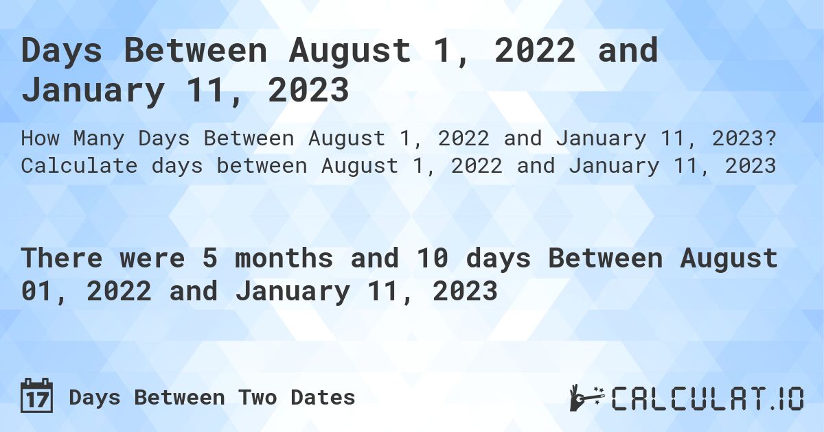 Days Between August 1, 2022 and January 11, 2023. Calculate days between August 1, 2022 and January 11, 2023