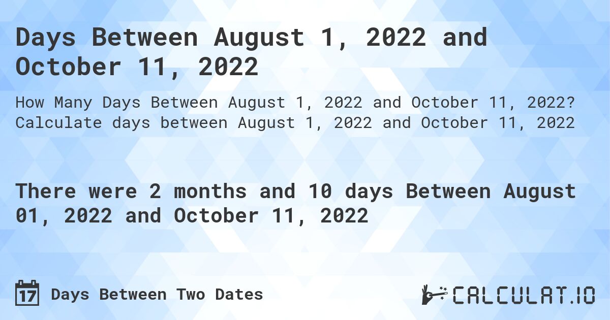 Days Between August 1, 2022 and October 11, 2022. Calculate days between August 1, 2022 and October 11, 2022