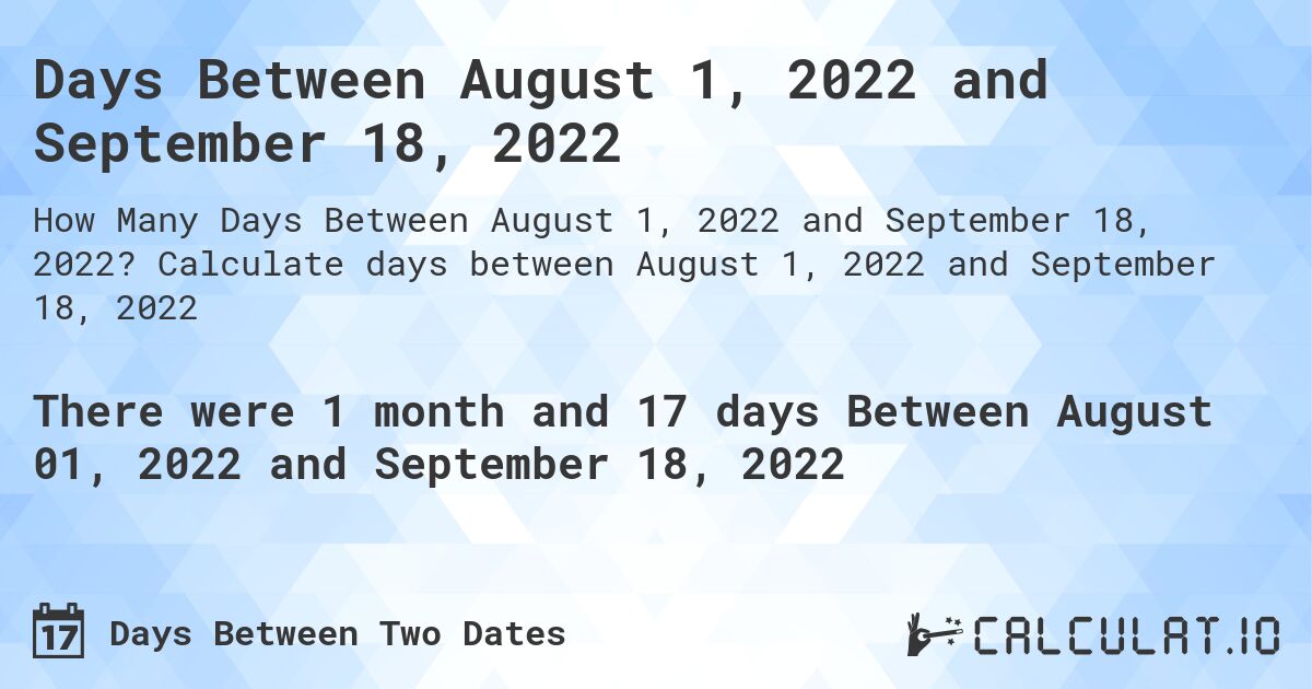 Days Between August 1, 2022 and September 18, 2022. Calculate days between August 1, 2022 and September 18, 2022