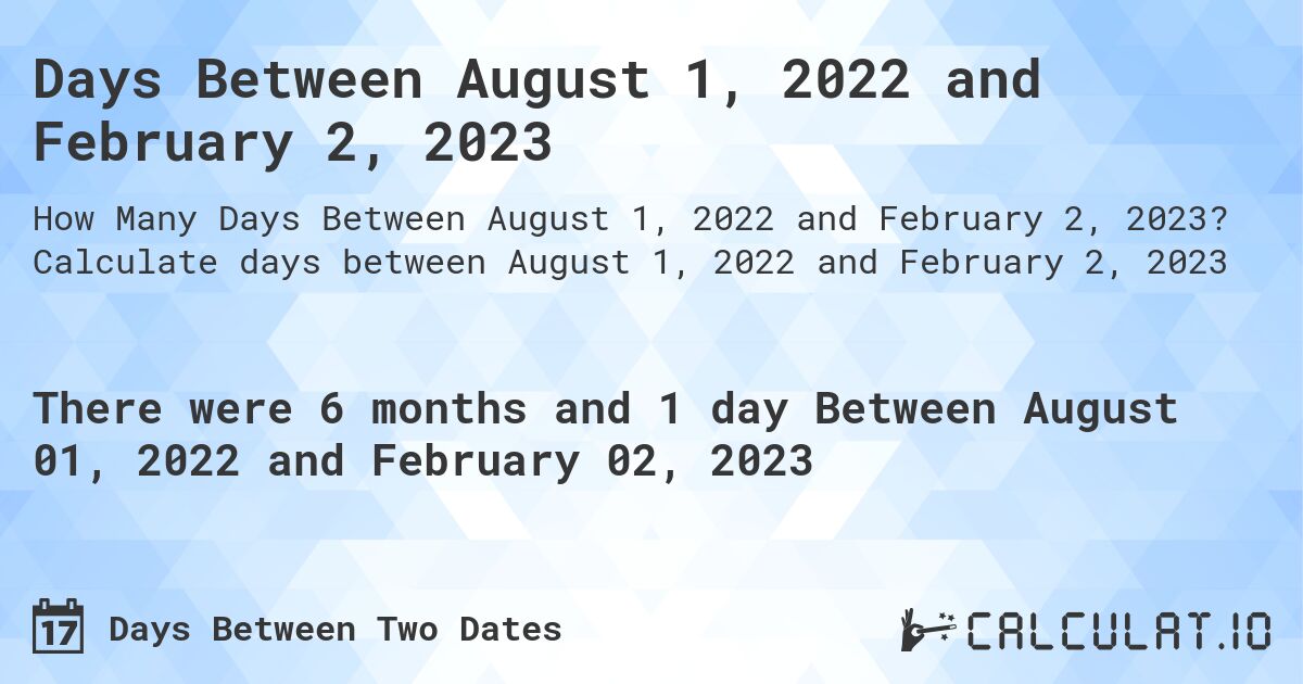Days Between August 1, 2022 and February 2, 2023. Calculate days between August 1, 2022 and February 2, 2023
