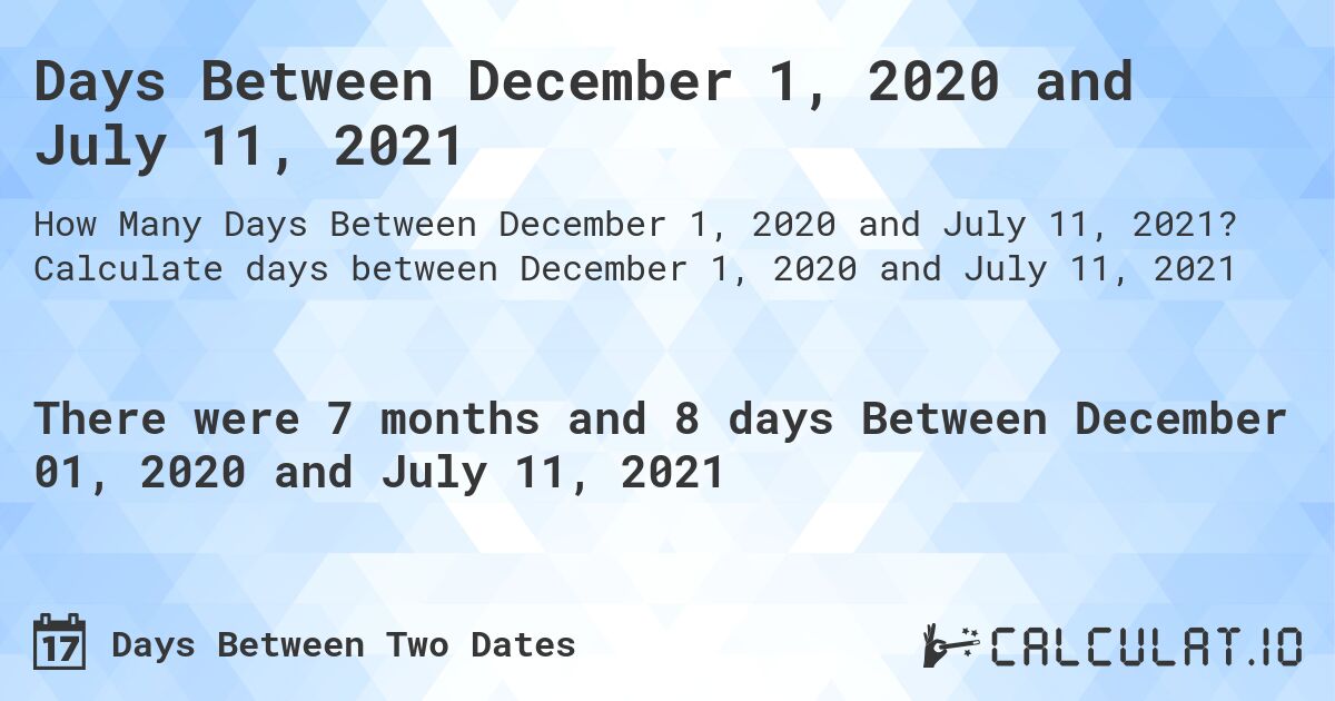 Days Between December 1, 2020 and July 11, 2021. Calculate days between December 1, 2020 and July 11, 2021