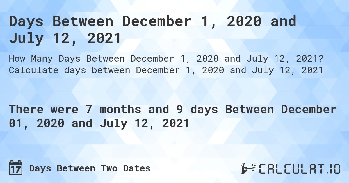 Days Between December 1, 2020 and July 12, 2021. Calculate days between December 1, 2020 and July 12, 2021