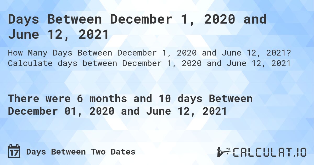 Days Between December 1, 2020 and June 12, 2021. Calculate days between December 1, 2020 and June 12, 2021