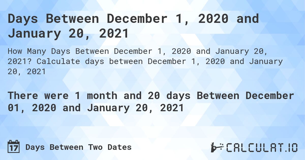 Days Between December 1, 2020 and January 20, 2021. Calculate days between December 1, 2020 and January 20, 2021
