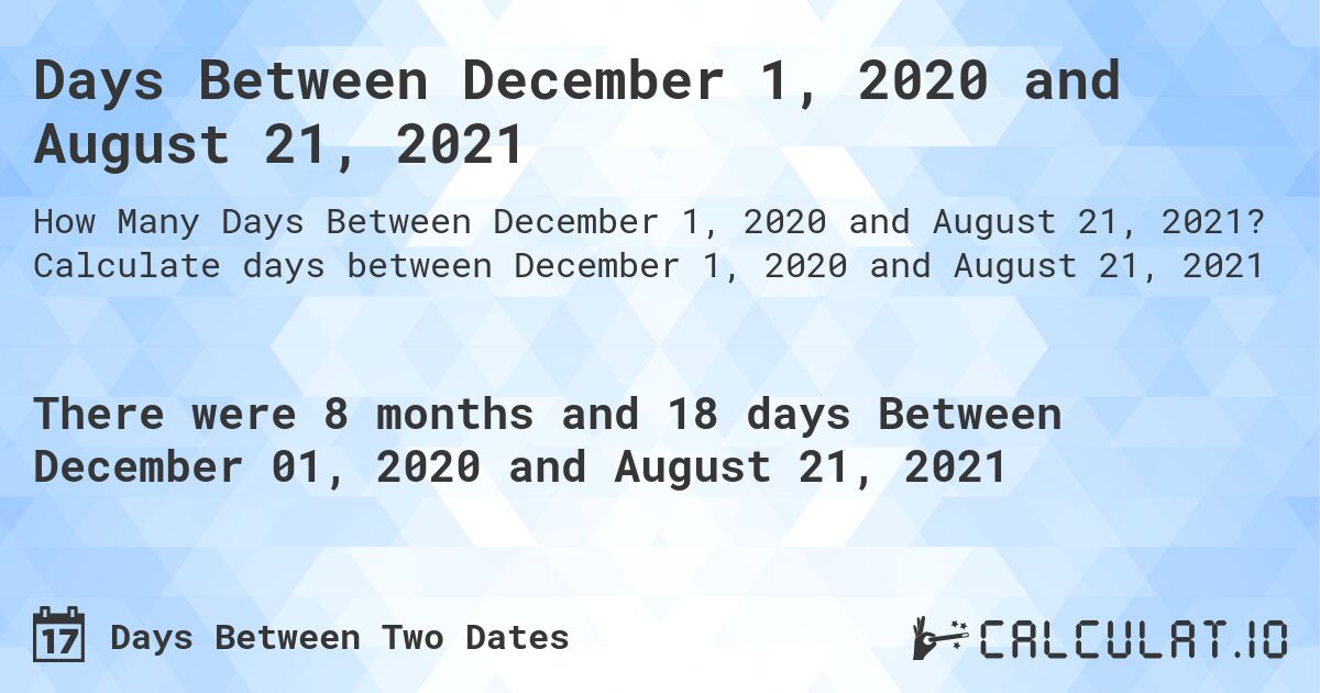 Days Between December 1, 2020 and August 21, 2021. Calculate days between December 1, 2020 and August 21, 2021