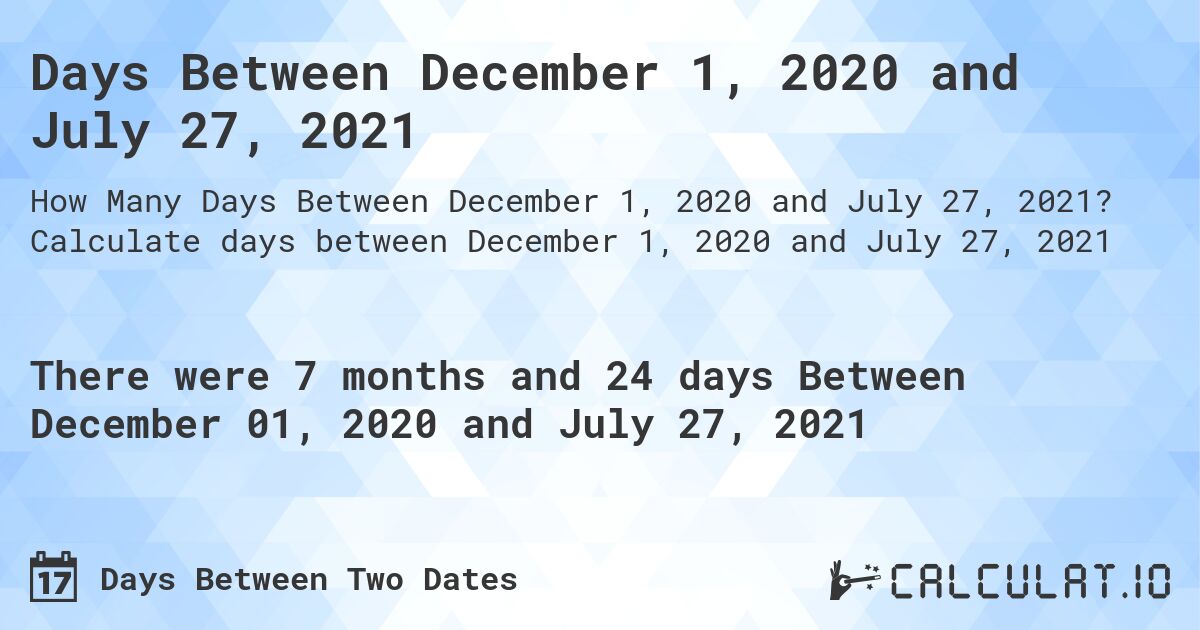 Days Between December 1, 2020 and July 27, 2021. Calculate days between December 1, 2020 and July 27, 2021