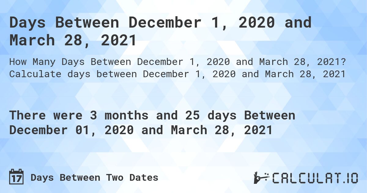 Days Between December 1, 2020 and March 28, 2021. Calculate days between December 1, 2020 and March 28, 2021
