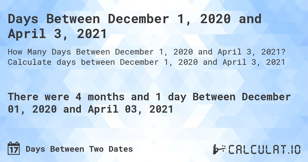 Days Between December 1, 2020 and April 3, 2021. Calculate days between December 1, 2020 and April 3, 2021