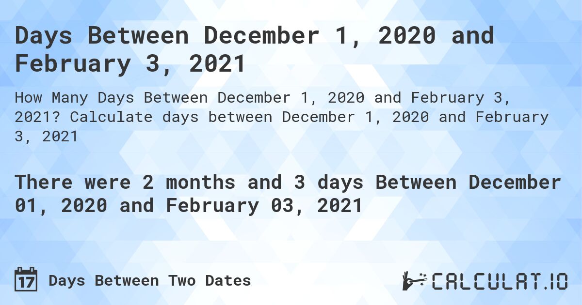 Days Between December 1, 2020 and February 3, 2021. Calculate days between December 1, 2020 and February 3, 2021