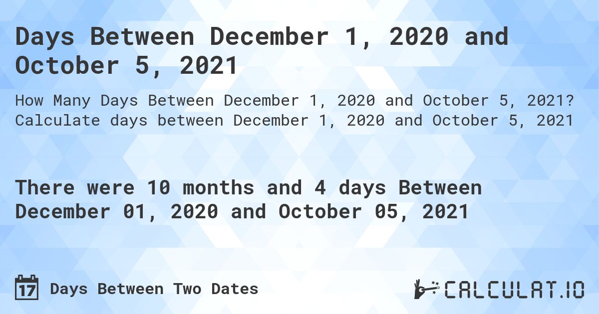 Days Between December 1, 2020 and October 5, 2021. Calculate days between December 1, 2020 and October 5, 2021