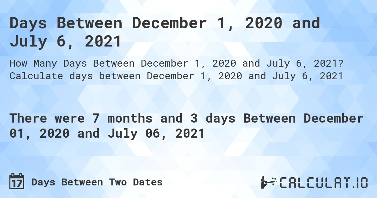 Days Between December 1, 2020 and July 6, 2021. Calculate days between December 1, 2020 and July 6, 2021