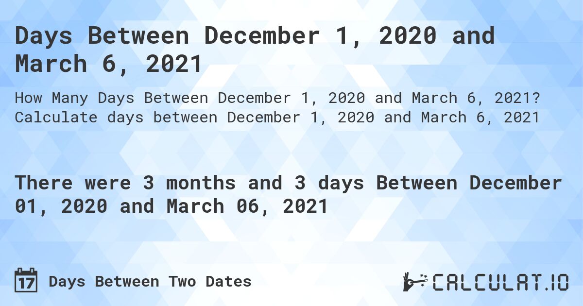 Days Between December 1, 2020 and March 6, 2021. Calculate days between December 1, 2020 and March 6, 2021