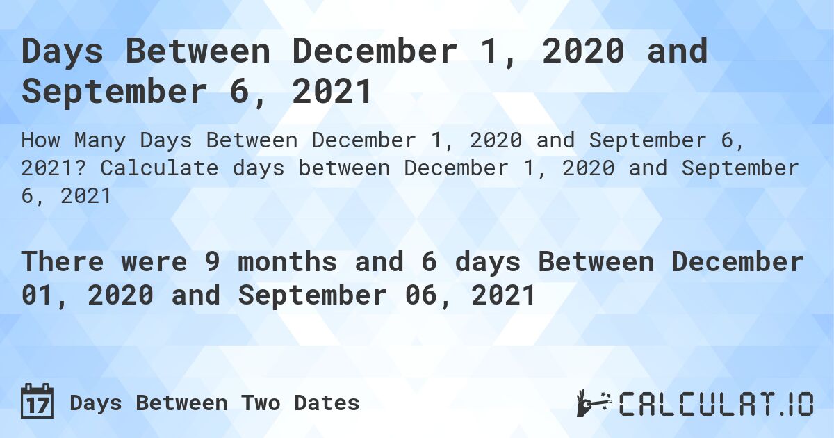 Days Between December 1, 2020 and September 6, 2021. Calculate days between December 1, 2020 and September 6, 2021