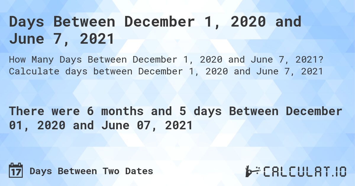 Days Between December 1, 2020 and June 7, 2021. Calculate days between December 1, 2020 and June 7, 2021