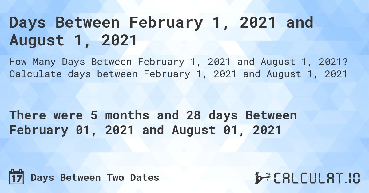 Days Between February 1, 2021 and August 1, 2021. Calculate days between February 1, 2021 and August 1, 2021