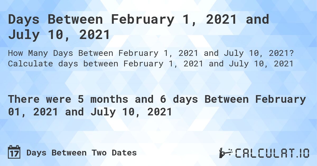 Days Between February 1, 2021 and July 10, 2021. Calculate days between February 1, 2021 and July 10, 2021