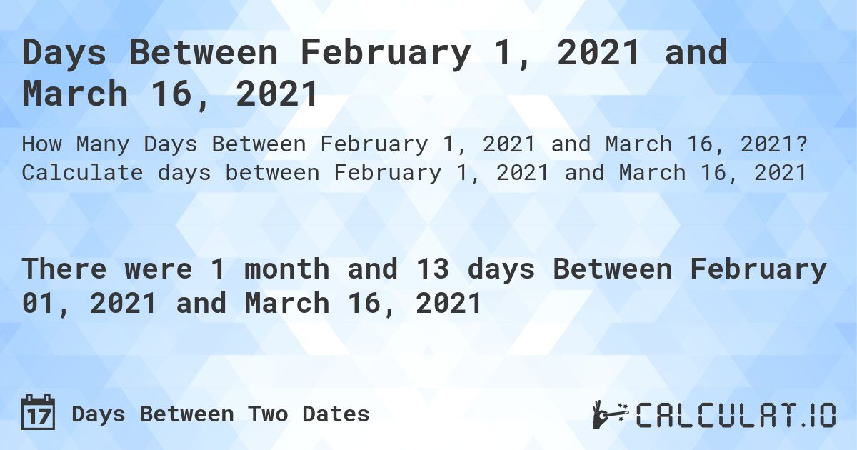 Days Between February 1, 2021 and March 16, 2021. Calculate days between February 1, 2021 and March 16, 2021