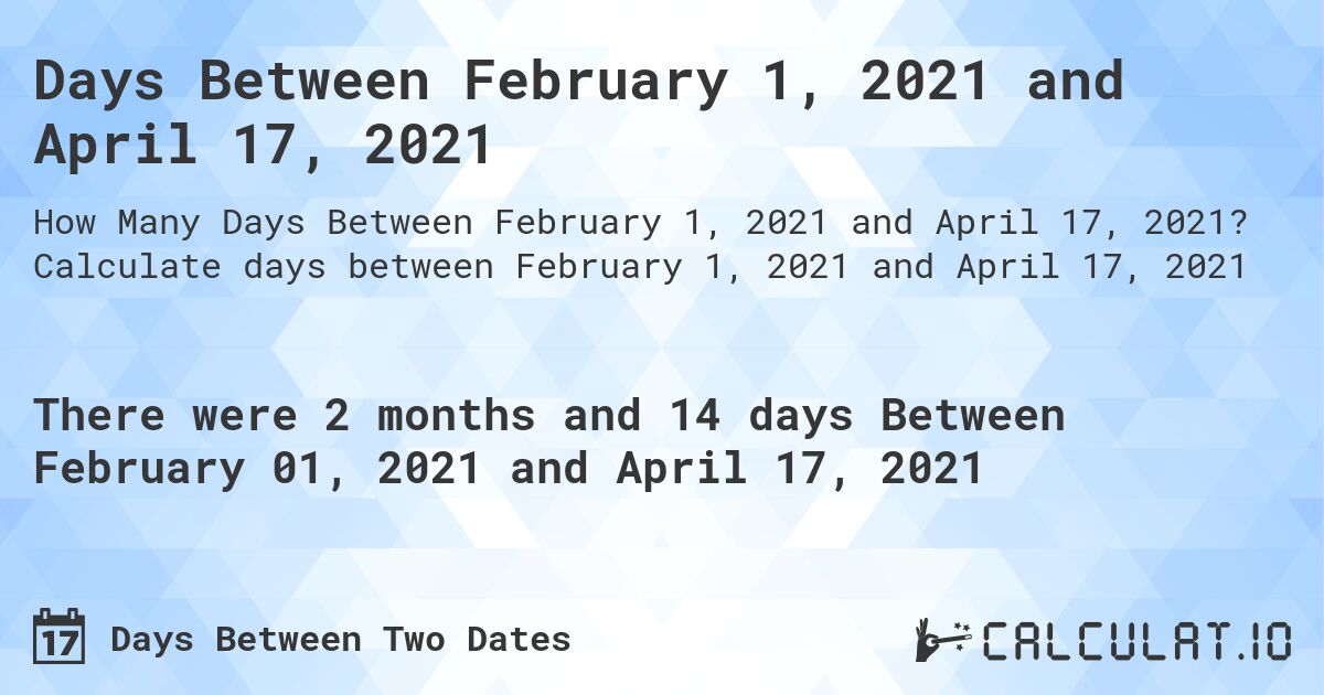 Days Between February 1, 2021 and April 17, 2021. Calculate days between February 1, 2021 and April 17, 2021